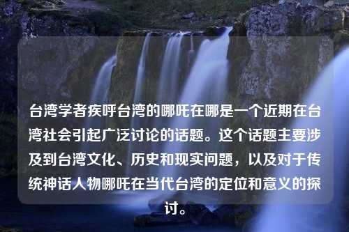 台湾学者疾呼台湾的哪吒在哪是一个近期在台湾社会引起广泛讨论的话题。这个话题主要涉及到台湾文化、历史和现实问题，以及对于传统神话人物哪吒在当代台湾的定位和意义的探讨。