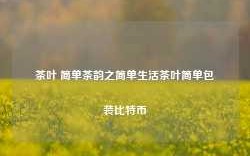 茶叶 简单茶韵之简单生活茶叶简单包装比特币