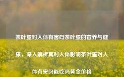 茶叶蛋对人体有害吗茶叶蛋的营养与健康，深入解析其对人体影响茶叶蛋对人体有害吗能吃吗黄金价格