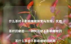 什么茶叶不影响睡眠探索与发现，优质茶叶的秘密——如何选择不影响睡眠的茶什么茶叶不影响睡眠的鸣潮