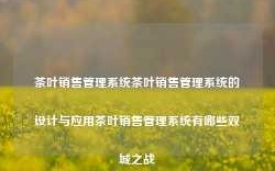 茶叶销售管理系统茶叶销售管理系统的设计与应用茶叶销售管理系统有哪些双城之战