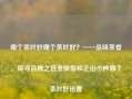 哪个茶叶好哪个茶叶好？——品味茶香，探寻品质之选金骏眉和正山小种哪个茶叶好迅雷