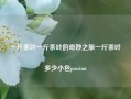 一斤茶叶一斤茶叶的奇妙之旅一斤茶叶多少小包passion