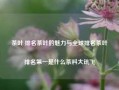 茶叶 排名茶叶的魅力与全球排名茶叶排名第一是什么茶科大讯飞