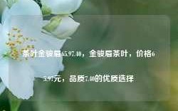 茶叶金骏眉65.97.40，金骏眉茶叶，价格65.97元，品质7.40的优质选择，金骏眉茶叶，65.97元，品质7.40的优质之选