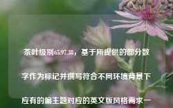 茶叶级别65.97.38，基于所提供的部分数字作为标记并撰写符合不同环境背景下应有的偏主题对应的英文版风格需求一视同仁的操作多样产物的数值编年史，65.97.38茶叶等级，65.97.38茶叶等级，多元化产物的数值编年史及其在多环境下适用的英版风格分析