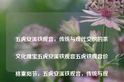 五虎安溪铁观音，传统与现代交织的茶文化瑰宝五虎安溪铁观音五虎铁观音价格重阳节，五虎安溪铁观音，传统与现代交织的茶文化珍宝，五虎安溪铁观音，传统与现代交织的茶文化珍宝