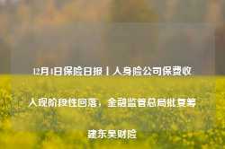 12月4日保险日报丨人身险公司保费收入现阶段性回落，金融监管总局批复筹建东吴财险