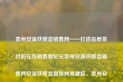 泉州安溪铁观音销售网——打造品质茶叶的在线销售新纪元泉州安溪铁观音销售网安溪铁观音直销网易建联，泉州安溪铁观音销售网，开启品质茶叶在线销售新纪元，泉州安溪铁观音在线销售平台，开启品质茶叶新纪元