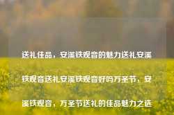 送礼佳品，安溪铁观音的魅力送礼安溪铁观音送礼安溪铁观音好吗万圣节，安溪铁观音，万圣节送礼的佳品魅力之选，安溪铁观音，万圣节送礼的魅力之选