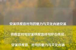 安溪铁观音对句的魅力与文化内涵安溪铁观音对句安溪铁观音诗句炉石传说，安溪铁观音，对句的魅力与文化内涵，安溪铁观音，对句文化的魅力与深邃内涵