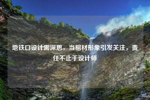 地铁口设计需深思，当棺材形象引发关注，责任不止于设计师