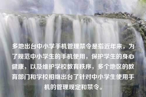 多地出台中小学手机管理禁令是指近年来，为了规范中小学生的手机使用，保护学生的身心健康，以及维护学校教育秩序，多个地区的教育部门和学校相继出台了针对中小学生使用手机的管理规定和禁令。