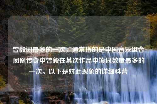 曾毅词最多的一次，通常指的是中国音乐组合凤凰传奇中曾毅在某次作品中填词数量最多的一次。以下是对此现象的详细科普