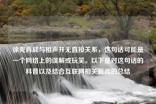 徐克肖战与相声并无直接关系，这句话可能是一个网络上的误解或玩笑。以下是对这句话的科普以及结合互联网相关新闻的总结