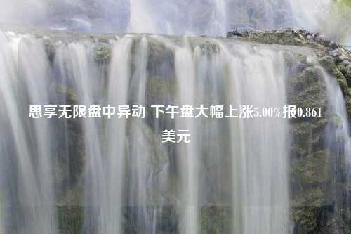 思享无限盘中异动 下午盘大幅上涨5.00%报0.861美元