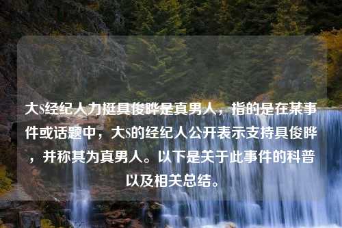 大S经纪人力挺具俊晔是真男人，指的是在某事件或话题中，大S的经纪人公开表示支持具俊晔，并称其为真男人。以下是关于此事件的科普以及相关总结。