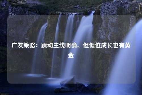 广发策略：躁动主线明确、但低位成长也有黄金