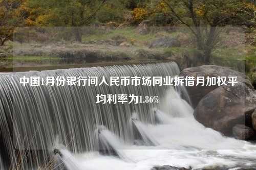 中国1月份银行间人民币市场同业拆借月加权平均利率为1.86%