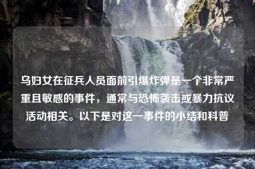 乌妇女在征兵人员面前引爆炸弹是一个非常严重且敏感的事件，通常与恐怖袭击或暴力抗议活动相关。以下是对这一事件的小结和科普