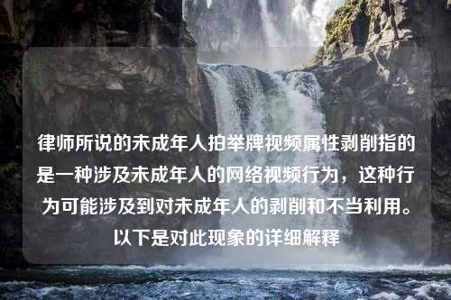 律师所说的未成年人拍举牌视频属性剥削指的是一种涉及未成年人的网络视频行为，这种行为可能涉及到对未成年人的剥削和不当利用。以下是对此现象的详细解释